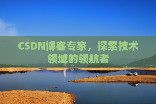 CSDN博客专家,探索技术领域的领航者 CSDN博客专家,探索技术领域的领航者